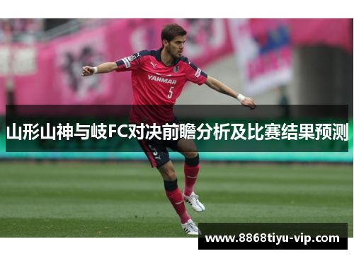 山形山神与岐FC对决前瞻分析及比赛结果预测